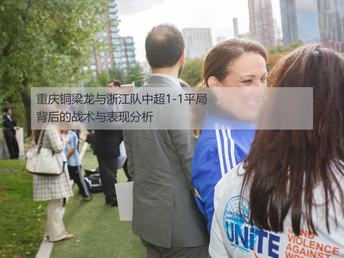 重庆铜梁龙与浙江队中超1-1平局背后的战术与表现分析
